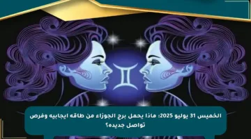 الخميس 31 يوليو 2025: ماذا يحمل برج الجوزاء من طاقة إيجابية وفرص تواصل جديدة؟